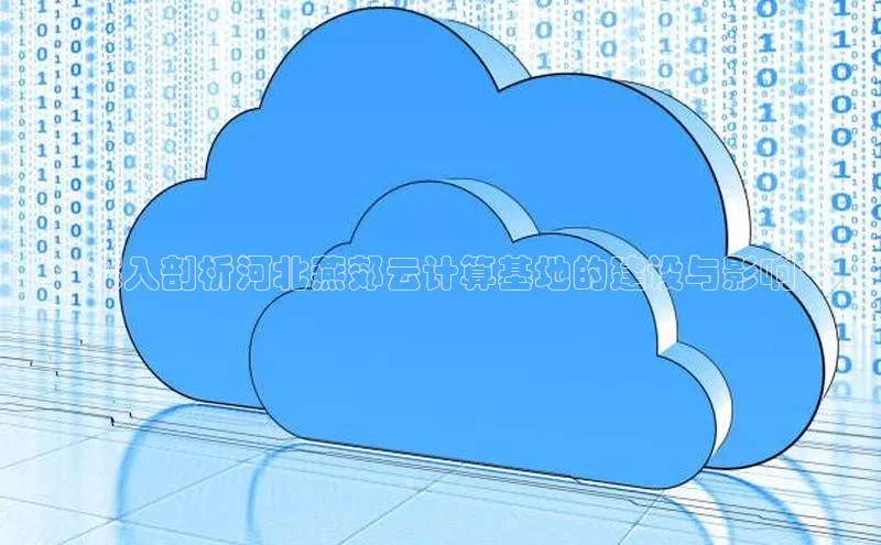 杏鑫是正规彩票平台吗百度翻译**深入剖析河北燕郊云计算基地的建设与影响**