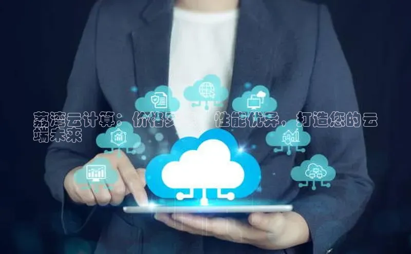 杏鑫平台注册登录华策影视荔湾云计算：价格实惠，性能优异，打造您的云
端未来