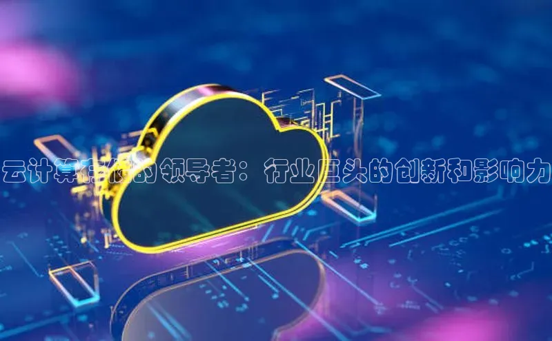 杏鑫彩票app官方下载颐驰 06云计算存储的领导者：行业巨头的创新和影响力