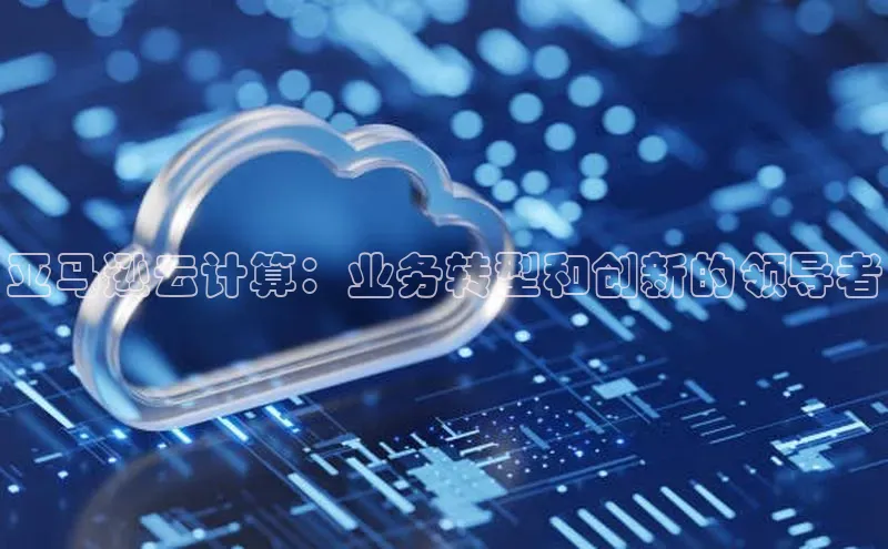 杏鑫彩票官网app百度大脑亚马逊云计算：业务转型和创新的领导者