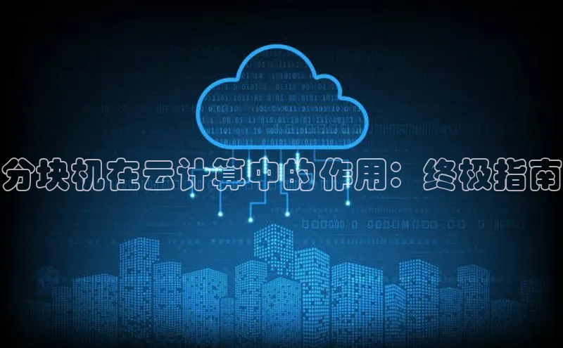 杏鑫注册登录代理挪威主权基金分块机在云计算中的作用：终极指南