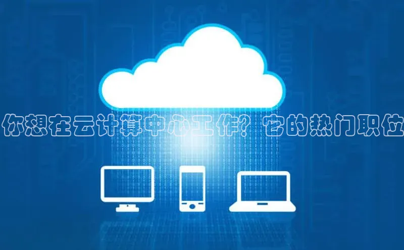 杏鑫平台注册入口哇咔哇咔文化你想在云计算中心工作？它的热门职位