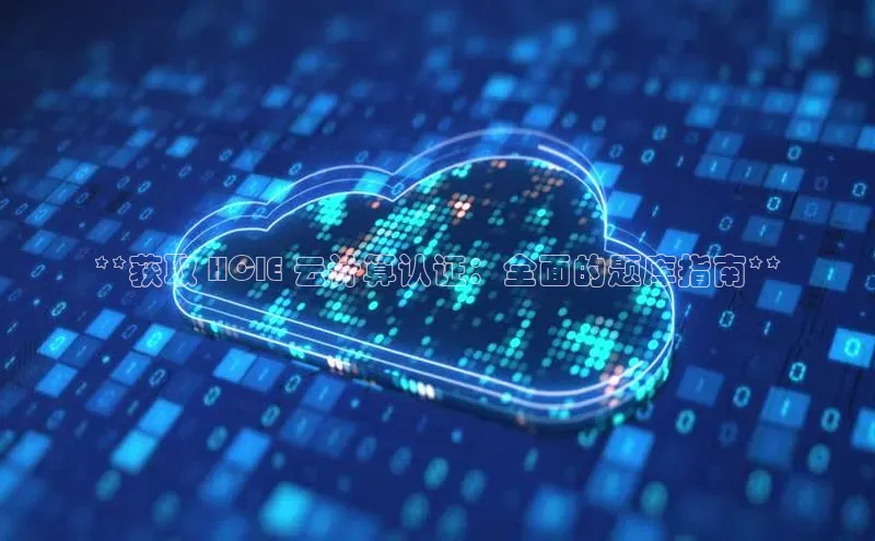 杏鑫平台手机登录入口神思电子**获取 HCIE 云计算认证：全面的题库指南**