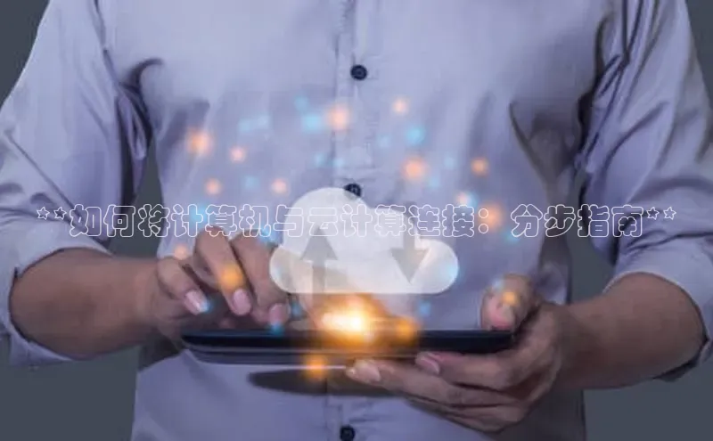 杏鑫注册开户百度众测**如何将计算机与云计算连接：分步指南**