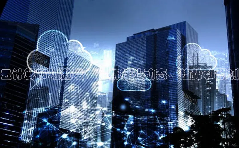 杏鑫新闻顺丰云计算市场激增：最新行业动态、趋势和预测