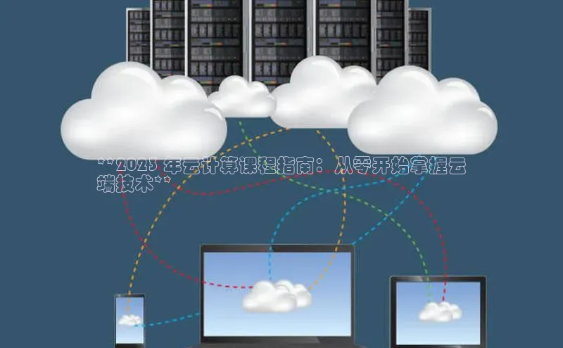 杏鑫注册平台官方网站如流**2023 年云计算课程指南：从零开始掌握云
端技术**