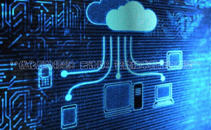 杏鑫平台手机登录入口彩讯股份**优化后的标题：云计算：智能技术背后的引擎**