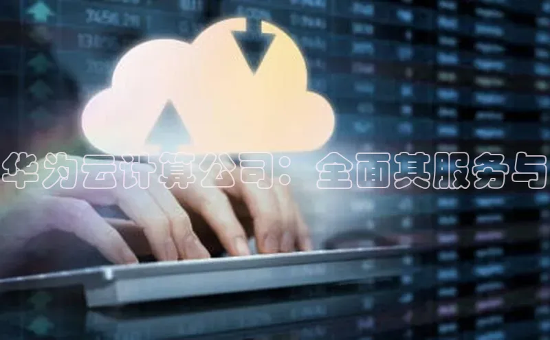 杏鑫彩票官网app一径科技华为云计算公司：全面其服务与