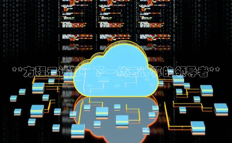 杏鑫注册平台官方网站云创智行**方程云计算：下一代云计算的领导者**