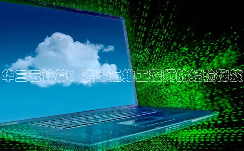 杏鑫注册平台官方网站百度安全社区华三云计算：资深运维工程师的经验秘笈
