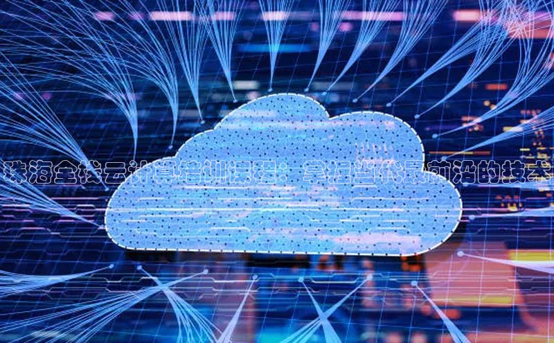 杏鑫平台注册入口哇咔哇咔文化珠海全栈云计算培训课程：掌握当代最前沿的技术