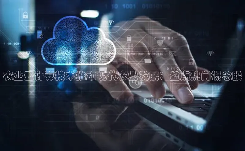 杏鑫注册登录代理度小满支付农业云计算技术推动现代农业发展：盘点热门概念股