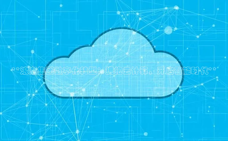 杏鑫平台开户猫眼**浪潮集团数字化转型：拥抱云计算，开启智能时代**