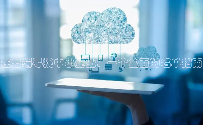 杏鑫平台线路测速百度信誉在云端寻找中小企业：一个全面的名单指南