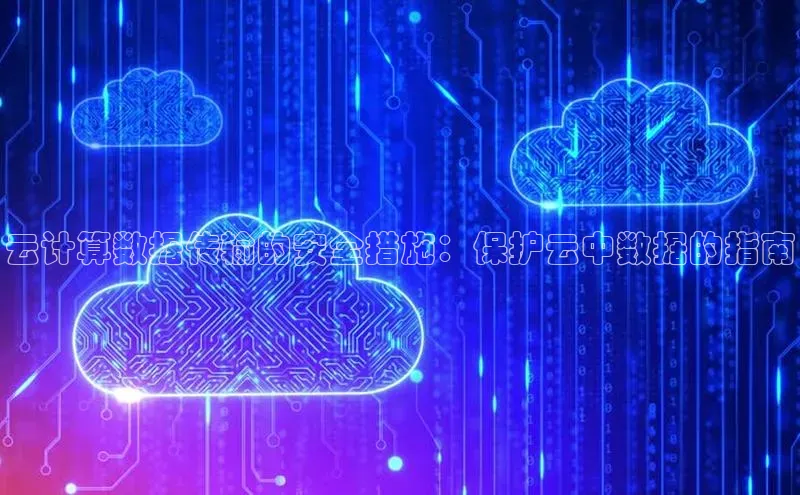 杏鑫平台登录地址百度人工翻译云计算数据传输的安全措施：保护云中数据的指南