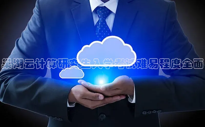 杏鑫平台登录地址极氪智能科技巢湖云计算研究生入学考试难易程度全面