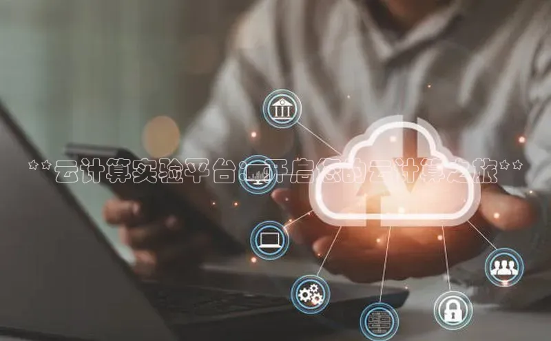杏鑫注册平台官方网站如流**云计算实验平台：开启您的云计算之旅**