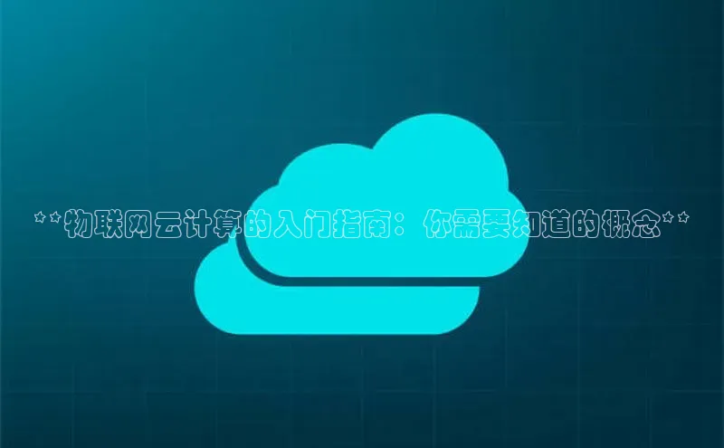 杏鑫平台开户百度搜索资源平台**物联网云计算的入门指南：你需要知道的概念**