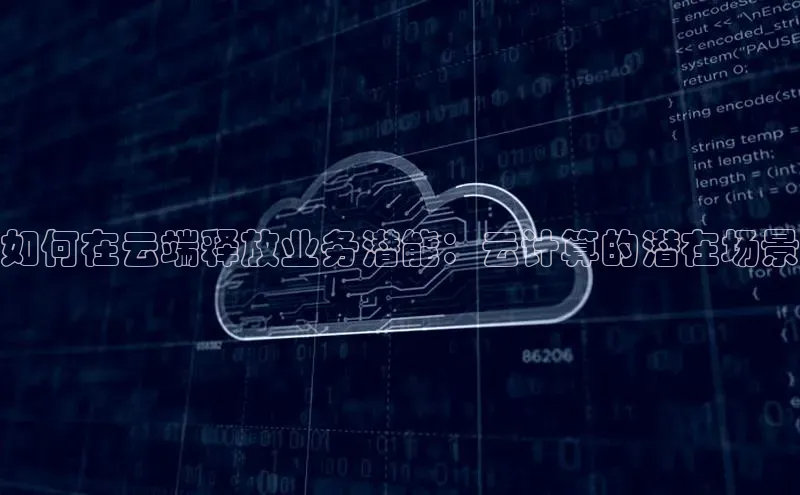 杏鑫平台注册入口慧博云通如何在云端释放业务潜能：云计算的潜在场景