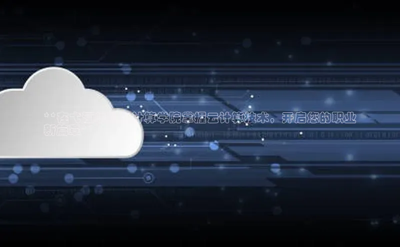 杏鑫彩票官网登录京东**在弋江华为云计算学院掌握云计算技术，开启您的职业
新篇章**