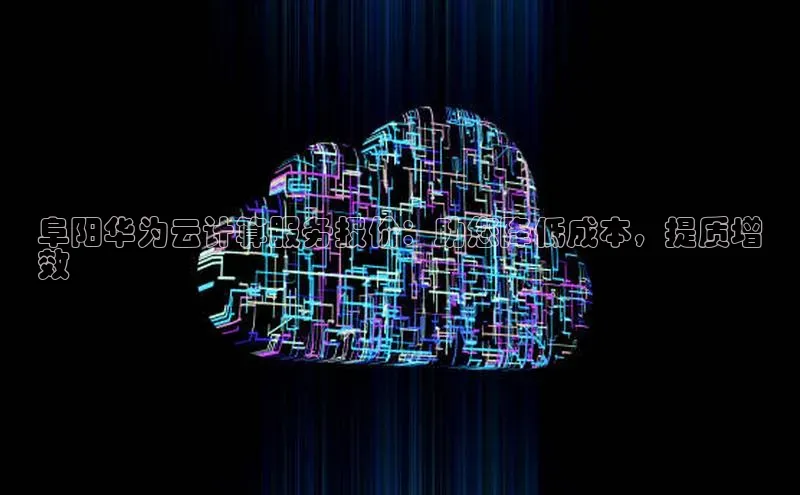 杏鑫平台登录地址百度人工翻译阜阳华为云计算服务报价：助您降低成本，提质增
效