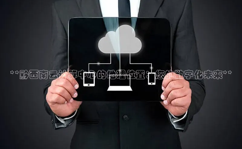 杏鑫彩票官网登录携程**黔西南云计算中心的地理位置：您的数字化未来**