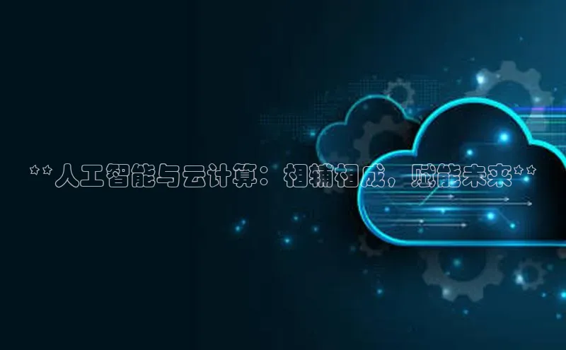 杏鑫登录测速百度集团**人工智能与云计算：相辅相成，赋能未来**