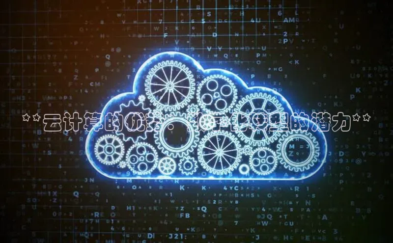 杏鑫注册地址梯哥哥科技**云计算的优势：数字化转型的潜力**