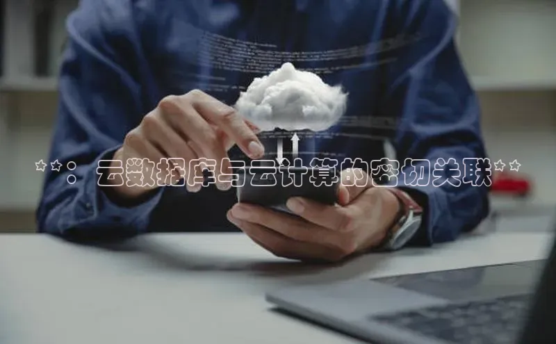 杏鑫平台开户58同城**：云数据库与云计算的密切关联**