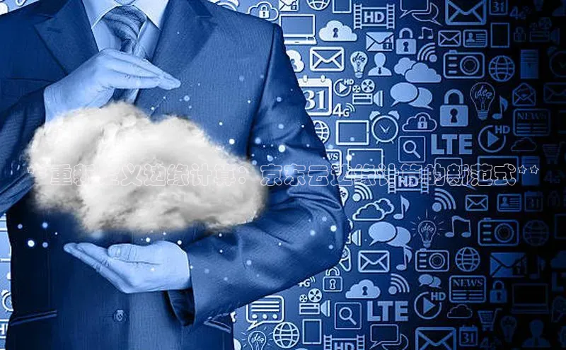 杏鑫登录测速百度集团**重新定义边缘计算：京东云边缘计算的新范式**