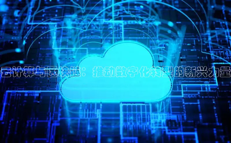 杏鑫登录测速轻美电器云计算与区块链：推动数字化转型的新兴力量