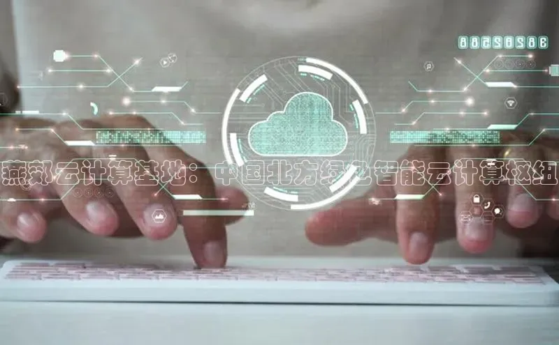 杏鑫注册平台官方网站每日互动燕郊云计算基地：中国北方绿色智能云计算枢纽