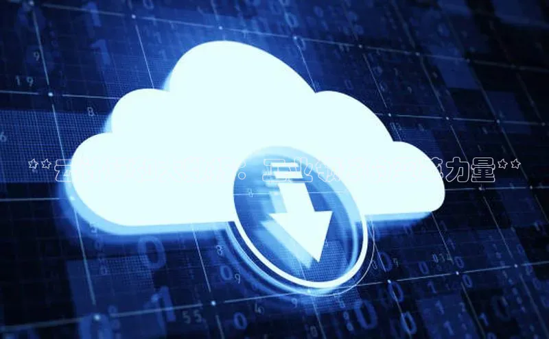 杏鑫是正规彩票平台吗江铃新能源**云计算和大数据：工业领域的变革力量**