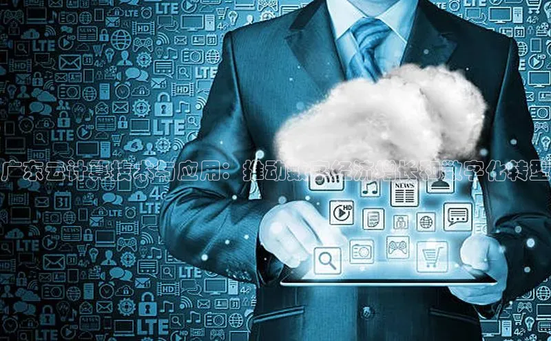 杏鑫注册地址百度手机助手广东云计算技术与应用：推动数字经济增长和数字化转型