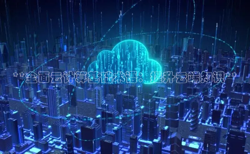 杏鑫新闻顺丰**全面云计算基础术语：提升云端知识**