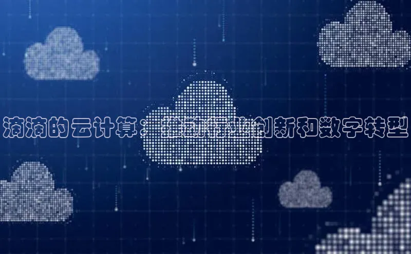 杏鑫注册登录地址文心一言滴滴的云计算：推动行业创新和数字转型