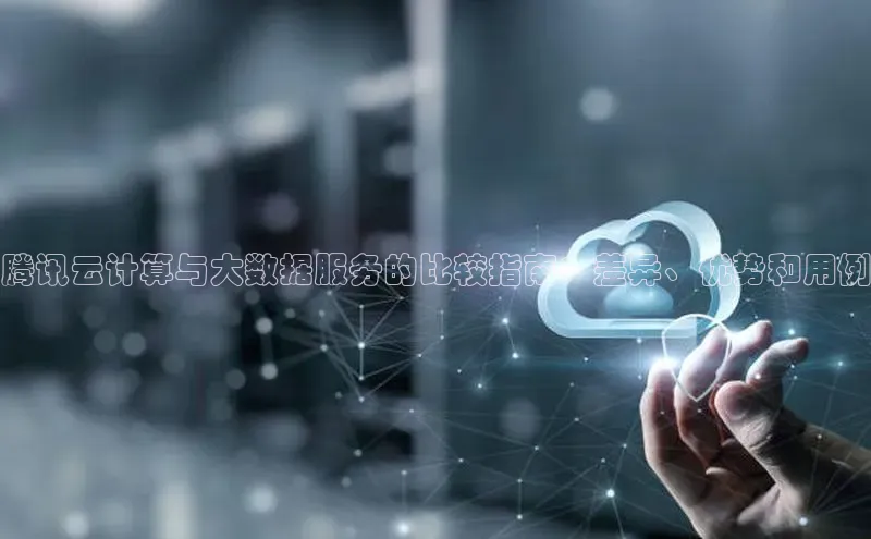 杏鑫平台登录地址极氪智能科技腾讯云计算与大数据服务的比较指南：差异、优势和用例