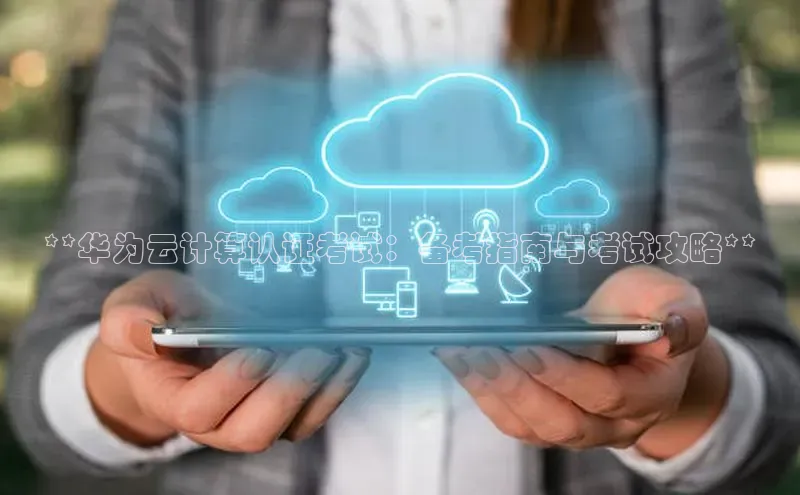 杏鑫平台注册入口百度健康**华为云计算认证考试：备考指南与考试攻略**
