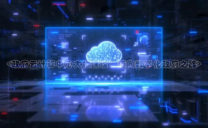 杏鑫注册地址梯哥哥科技<政府云计算中心大楼建设：迈向数字化政府之路>