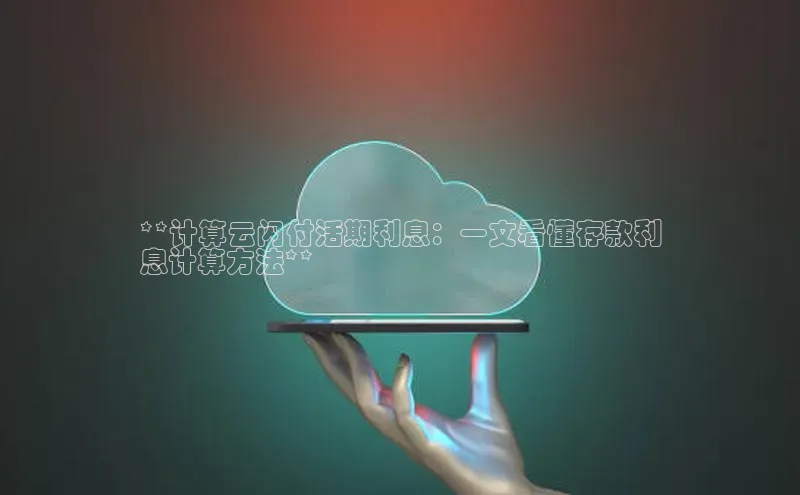 杏鑫登录测速百度集团**计算云闪付活期利息：一文看懂存款利
息计算方法**