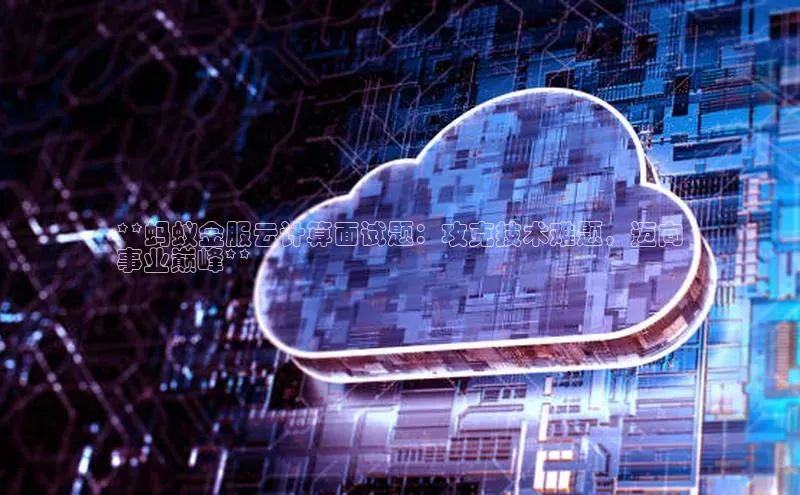 杏鑫注册开户普信公司**蚂蚁金服云计算面试题：攻克技术难题，迈向
事业巅峰**