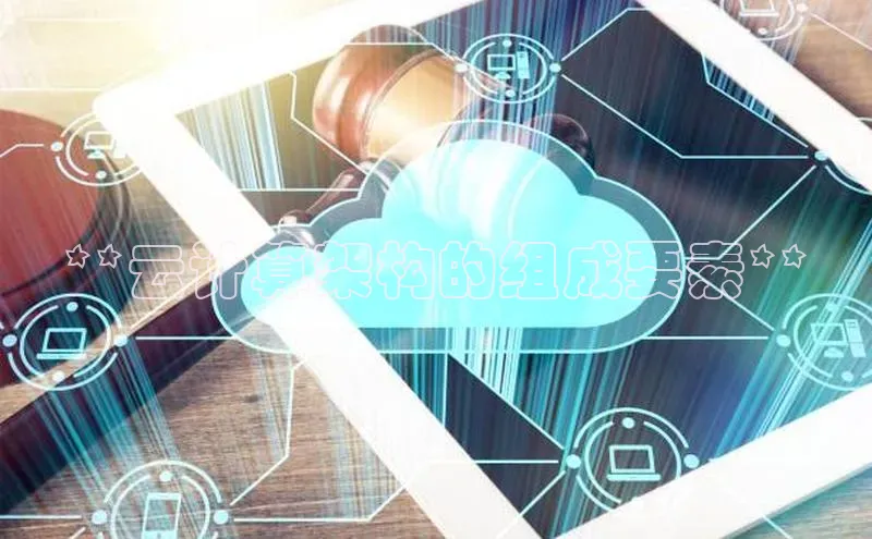 杏鑫注册地址梯哥哥科技**云计算架构的组成要素**