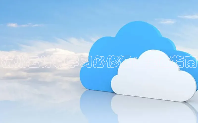 杏鑫平台代理百度游戏杭州云计算学习必修课：全面指南