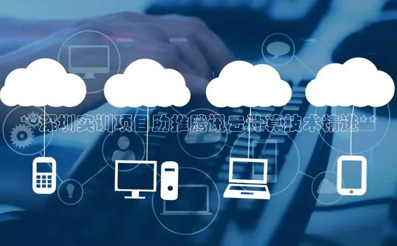 杏鑫彩票官网登录携程**深圳实训项目助推腾讯云计算技术精进**