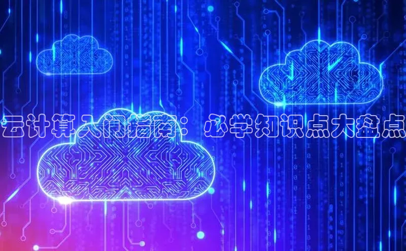 杏鑫登录测速诸葛科技云计算入门指南：必学知识点大盘点