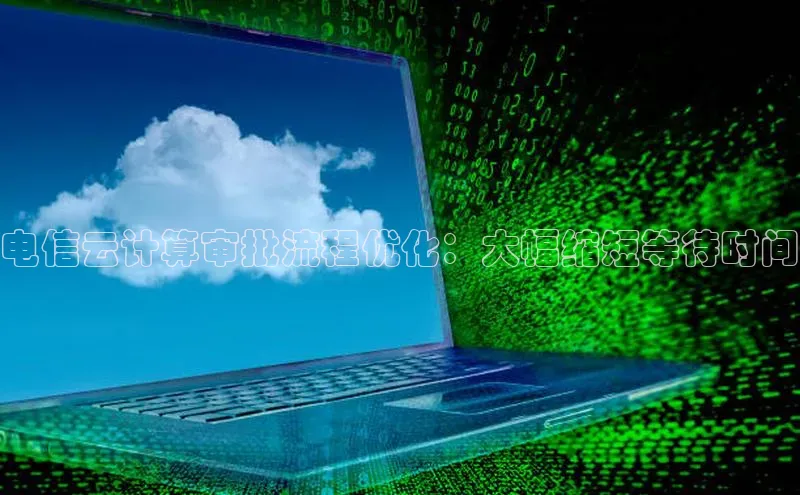 杏鑫彩票官网登录携程电信云计算审批流程优化：大幅缩短等待时间