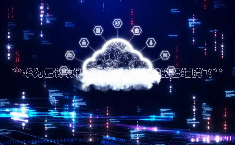 杏鑫注册登录代理巴美列捷福**华为云计算认证培训，助力您的云端腾飞**