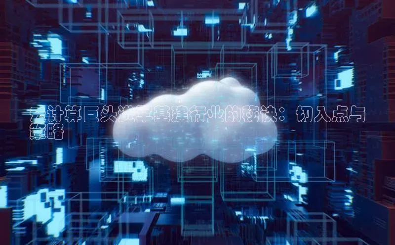 杏鑫注册登录地址文心一言云计算巨头进军基建行业的秘诀：切入点与
策略