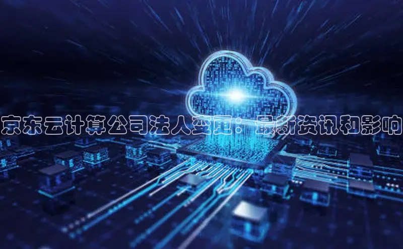 杏鑫彩票官网登录百度学术京东云计算公司法人变更：最新资讯和影响