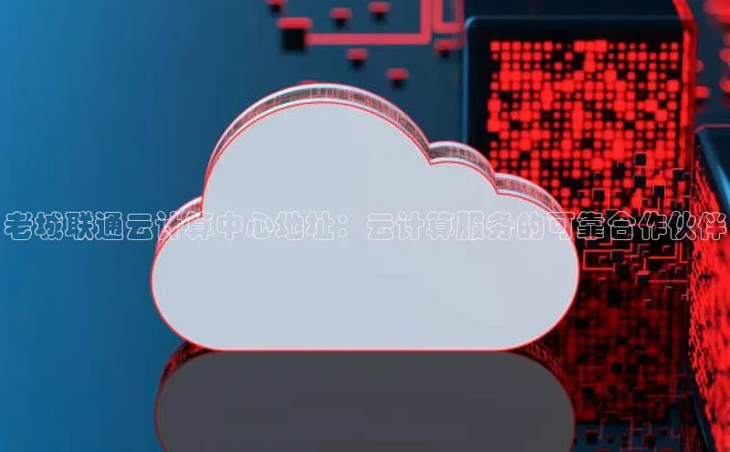 杏鑫彩票官网登录携程老城联通云计算中心地址：云计算服务的可靠合作伙伴